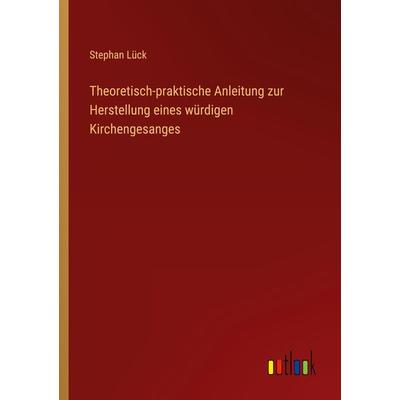 Theoretisch-praktische Anleitung zur Herstellung eines würdigen Kirchengesanges, Taschenbuch von Stephan Lück, Outlook, 978-3-368-01268-7
