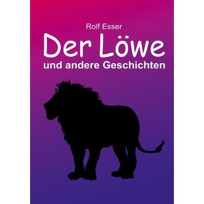 Der Löwe und andere Geschichten, Taschenbuch von Rolf Esser, Tredition, 978-3-347-66392-3