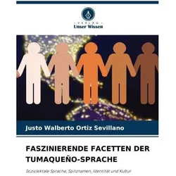 Faszinierende Facetten Der Tumaqueo-Sprache, Fachbücher von Justo Walberto Ortiz Sevillano