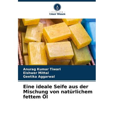 Eine ideale Seife aus der Mischung von natürlichem fettem Öl, Taschenbuch von Anurag Kumar Tiwari,Eishwer Mittal,Geetika Aggarwal, Verlag Unser