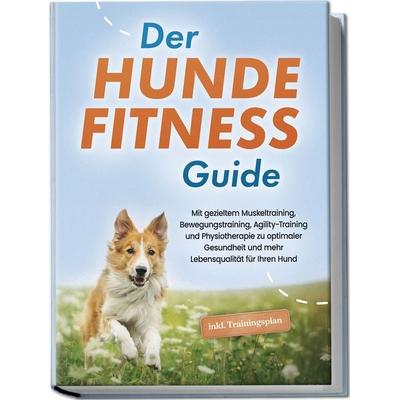 Der Hundefitness Guide: Mit gezieltem Muskeltraining, Bewegungstraining, Agility-Training und Physiotherapie zu optimaler Gesundheit und mehr