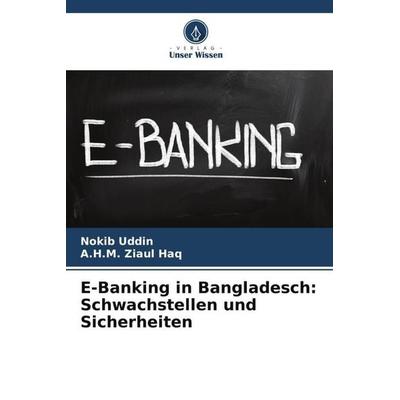 E-Banking in Bangladesch: Schwachstellen und Sicherheiten, Taschenbuch von Nokib Uddin,A. H. M. Ziaul Haq, Verlag Unser Wissen, 978-620-5-43605-9