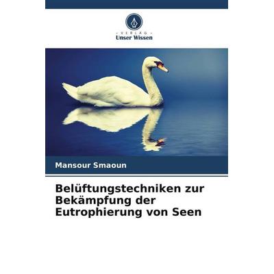 Belüftungstechniken zur Bekämpfung der Eutrophierung von Seen, Taschenbuch von Mansour Smaoun, Verlag Unser Wissen, 978-620-5-77171-6