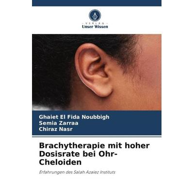 Brachytherapie mit hoher Dosisrate bei Ohr-Cheloiden, Taschenbuch von Ghaiet El Fida Noubbigh,Semia Zarraa,Chiraz Nasr, Verlag Unser Wissen,