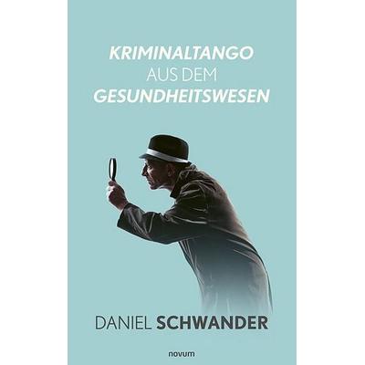 Kriminaltango aus dem Gesundheitswesen, Gebundene Ausgabe von Daniel Schwander, Novum Verlag, 978-3-99185-222-3