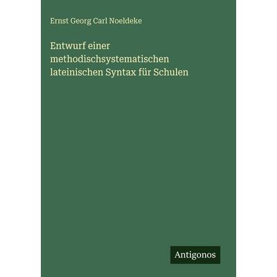 Entwurf einer methodischsystematischen lateinischen Syntax für Schulen, Gebundene Ausgabe von Ernst Georg Carl Noeldeke, Antigonos Verlag,