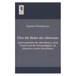 Über die Bäder des Altertums, insbesonderheit der alten Römer, ihren Verfall und die Notwendigkeit, Fachbücher von Engelbert Wichelhausen
