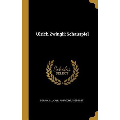 Ulrich Zwingli; Schauspiel, Gebundene Ausgabe von Carl Albrecht Bernoulli, Creative Media Partners, LLC, 978-0-353-74030-3
