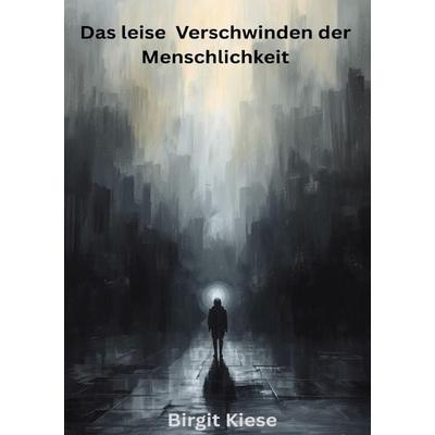 Das leise Verschwinden der Menschlichkeit, Taschenbuch von Birgit Kiese, Epubli, 978-3-565-14885-1