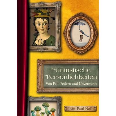 Fantastische Persönlichkeiten - Von Fell, Federn und Unvernunft, Gebundene Ausgabe von Jean-Paul Noll, BoD – Books on Demand, 978-3-7693-6168-1