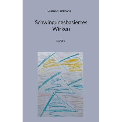 Schwingungsbasiertes Wirken, Taschenbuch von Susanne Edelmann, BoD – Books on Demand, 978-3-7583-1761-3