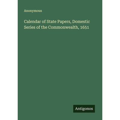 Calendar of State Papers, Domestic Series of the Commonwealth, 1651, Taschenbuch von Anonymous, Antigonos Verlag, 978-3-388-42709-6