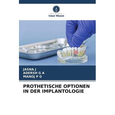 PROTHETISCHE OPTIONEN IN DER IMPLANTOLOGIE, Taschenbuch von Jasna J.,Adersh G. A.,Manoj P. G., Verlag Unser Wissen