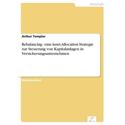 Rebalancing - eine Asset-Allocation Strategie zur Steuerung von Kapitalanlagen in Versicherungsunternehmen, Taschenbuch von Arthur Templer, GRIN,
