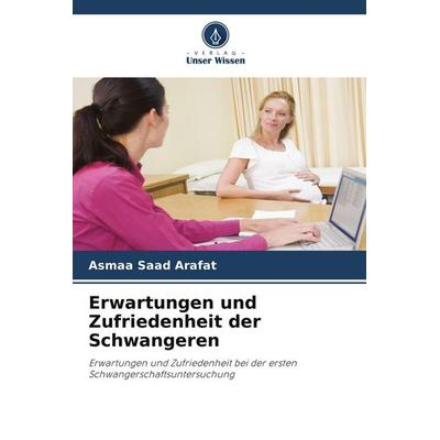 Erwartungen und Zufriedenheit der Schwangeren, Taschenbuch von Asmaa Saad Arafat, Verlag Unser Wissen, 978-620-8-23826-1