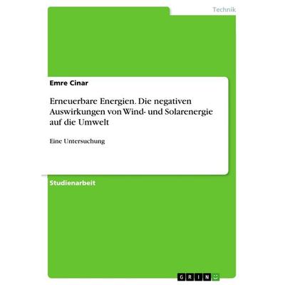 Erneuerbare Energien. Die negativen Auswirkungen von Wind- und Solarenergie auf die Umwelt, Taschenbuch von Emre Cinar, GRIN, 978-3-668-06097-5
