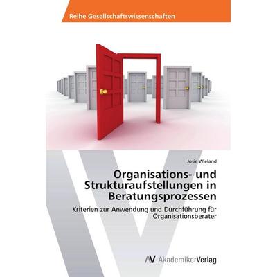 Organisations- und Strukturaufstellungen in Beratungsprozessen, Taschenbuch von Josie Wieland, AV Akademikerverlag, 978-3-639-72626-8