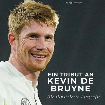 Ein Tribut an . Kevin De Bruyne, Gebundene Ausgabe von Nick Peters, BoD - Books on Demand, 978-3-7505-6809-9