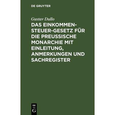 Das Einkommensteuer-Gesetz für die Preußische Monarchie mit Einleitung, Anmerkungen und Sachregister, Gebundene Ausgabe von Gustav Dullo, De Gruyter,