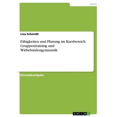 Fähigkeiten und Planung im Kursbereich. Gruppentraining und Wirbelsäulengymnastik, Taschenbuch von Lisa Schmidt, GRIN, 978-3-668-82577-2