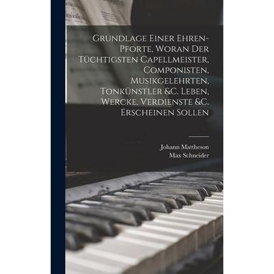 Grundlage einer Ehren-pforte, woran der tüchtigsten Capellmeister, Componisten, Musikgelehrten, Tonkünstler &c. Leben, Wercke, Verdienste &c.
