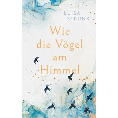 Wie die Vögel am Himmel, Taschenbuch von Luisa Strunk, BoD – Books on Demand, 978-3-7568-1726-9