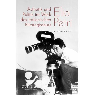 Ästhetik und Politik im Werk des italienischen Filmregisseurs Elio Petri, Taschenbuch von Simon Lang, Edition text + kritik, 978-3-96707-877-0