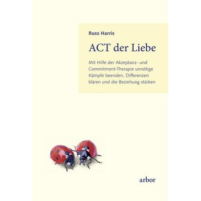 ACT der Liebe, Taschenbuch von Russ Harris, Arbor, 978-3-86781-423-2