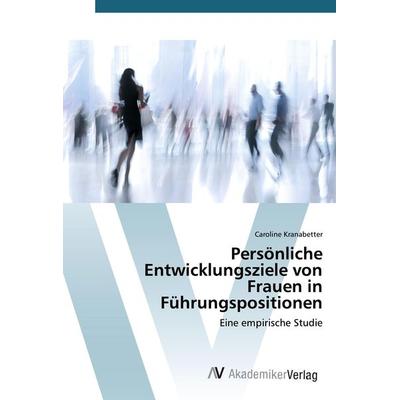 Persönliche Entwicklungsziele von Frauen in Führungspositionen, Taschenbuch von Caroline Kranabetter, AV Akademikerverlag, 978-3-639-38621-9