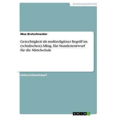 Gerechtigkeit als multireligiöser Begriff im (schulischen) Alltag. Ein Stundenentwurf für die Mittelschule, Taschenbuch von Max Bretschneider, GRIN,