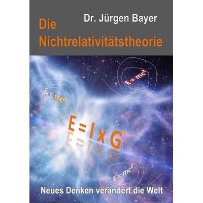 Die Nichtrelativitätstheorie, Gebundene Ausgabe von Jürgen Bayer, BoD – Books on Demand, 978-3-7412-7590-6