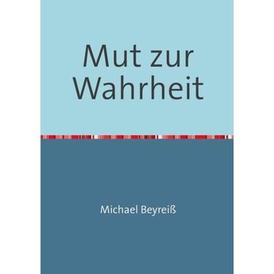 Mut zur Wahrheit, Taschenbuch von Michael Beyreiss, Epubli, 978-3-7375-8910-9