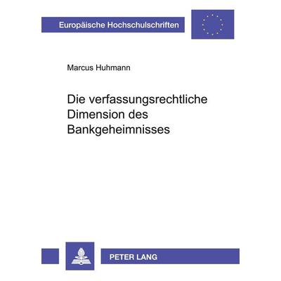Die verfassungsrechtliche Dimension des Bankgeheimnisses, Taschenbuch von Marcus Huhmann, Peter Lang GmbH, Internationaler Verlag der Wissenschaften,