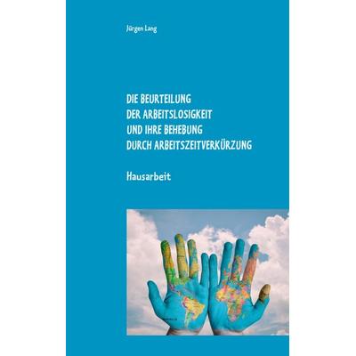 Die Beurteilung der Arbeitslosigkeit und ihre Behebung durch Arbeitszeitverkürzung, Taschenbuch von Jürgen Lang, BoD – Books on Demand,