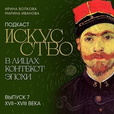 Podkast 'Iskusstvo v litsakh: kontekst epokhi'. Vypusk 7. XVII-XVIII veka - Irina Volkova,Marina Ivanova, Audio, 9785041975043