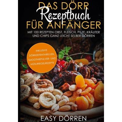 Das Dörr Rezeptbuch für Anfänger: Mit 100 Rezepten Obst, Fleisch, Pilze, Kräuter und Chips ganz leicht selber dörren - inklusive Dörrzeitentabellen,