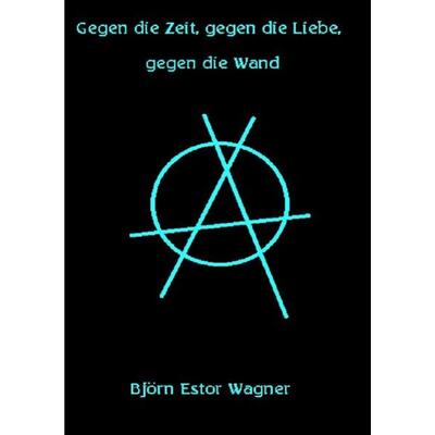 Gegen die Zeit, gegen die Liebe, gegen die Wand, Taschenbuch von Björn Estor Wagner, Epubli, 978-3-7541-1785-9