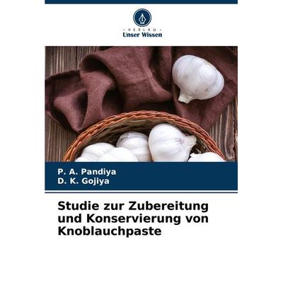 Studie zur Zubereitung und Konservierung von Knoblauchpaste, Taschenbuch von P. A. Pandiya,D. K. Gojiya, Verlag Unser Wissen, 978-620-8-10904-2