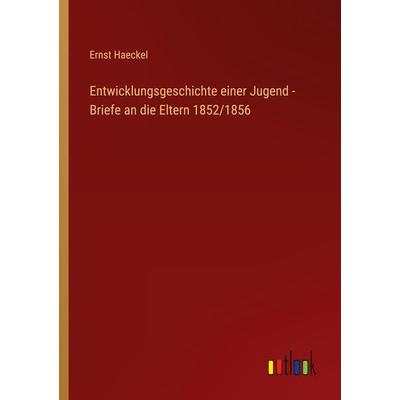 Entwicklungsgeschichte einer Jugend - Briefe an die Eltern 1852/1856, Taschenbuch von Ernst Haeckel, Outlook, 978-3-368-49308-0