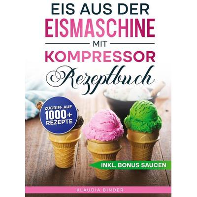Eis aus der Eismaschine mit Kompressor Rezeptbuch, Gebundene Ausgabe von Klaudia Binder, Tredition, 978-3-384-90890-2