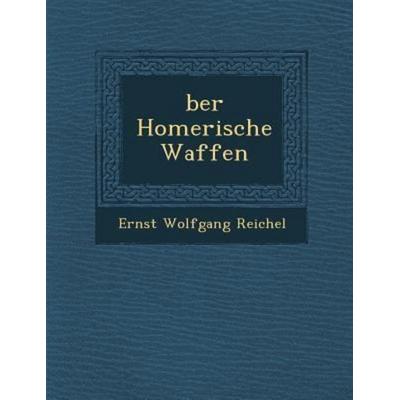 Ber Homerische Waffen, von Ernst Wolfgang Reichel, Saraswati Press, 978-1-249-99990-4