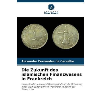 Die Zukunft des islamischen Finanzwesens in Frankreich, Taschenbuch von Alexandre Fernandes de Carvalho, Verlag Unser Wissen, 978-620-9-89729-0
