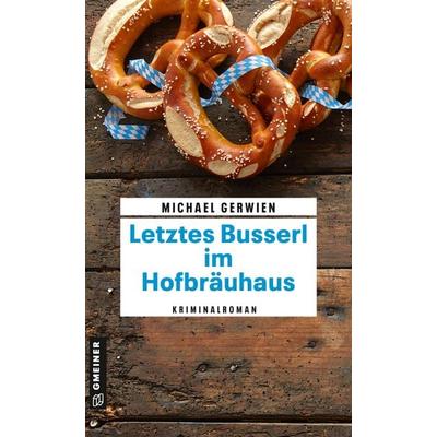 Letztes Busserl im Hofbräuhaus, Taschenbuch von Michael Gerwien, Gmeiner-Verlag, 978-3-8392-0611-9