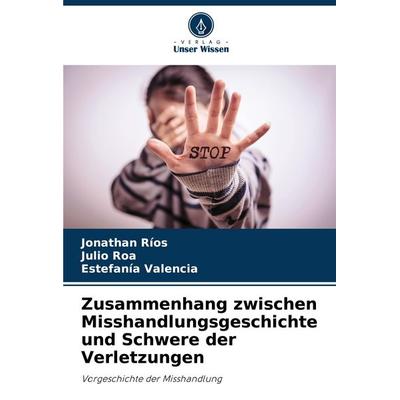 Zusammenhang zwischen Misshandlungsgeschichte und Schwere der Verletzungen, Taschenbuch von Jonathan Ríos,Julio Roa,Estefanía Valencia, Verlag Unser