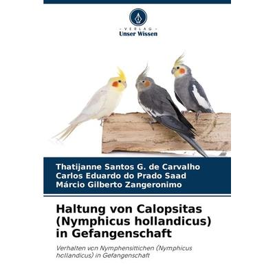 Haltung von Calopsitas (Nymphicus hollandicus) in Gefangenschaft, Taschenbuch von Thatijanne Santos G. de Carvalho,Carlos Eduardo do Prado Saad,Márcio