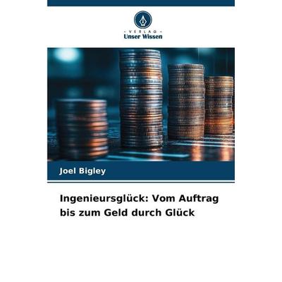 Ingenieursglück: Vom Auftrag bis zum Geld durch Glück, Taschenbuch von Joel Bigley, Verlag Unser Wissen, 978-620-2-46783-4
