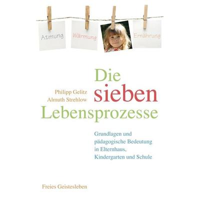 Die sieben Lebensprozesse, Taschenbuch von Philipp Gelitz,Almuth Strehlow, Freies Geistesleben, 978-3-7725-2627-5
