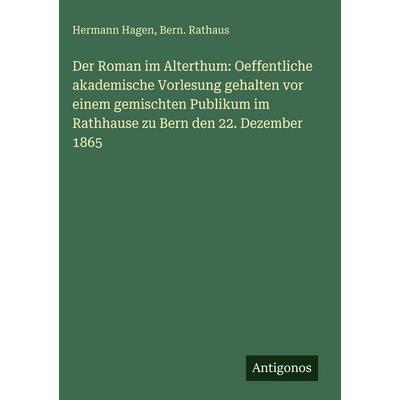 Der Roman im Alterthum: Oeffentliche akademische Vorlesung gehalten vor einem gemischten Publikum im Rathhause zu Bern den 22. Dezember 1865,