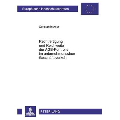 Rechtfertigung und Reichweite der AGB-Kontrolle im unternehmerischen Geschäftsverkehr, Taschenbuch von Constantin Axer, Peter Lang GmbH,
