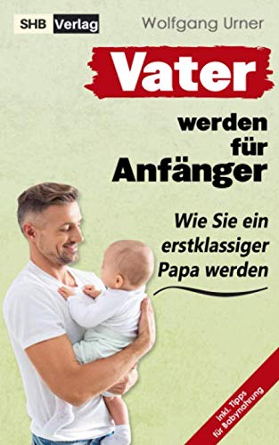 Wolfgang Urner - Vater werden für Anfänger: Dieser Vater werden Ratgeber enthüllt endlich, wie Sie ein erstklassiger Papa werden & die Zeit von der Schwangerschaft bis ins Kindesalter mühelos meistern mit BONUS - Preis vom 30.09.2026 22:30:23 h